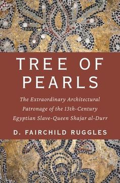 portada Tree of Pearls: The Extraordinary Architectural Patronage of the 13Th-Century Egyptian Slave-Queen Shajar Al-Durr (en Inglés)