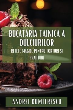 portada Bucătăria Tainică a Dulciurilor: Rețete Magice pentru Torturi și Prajituri