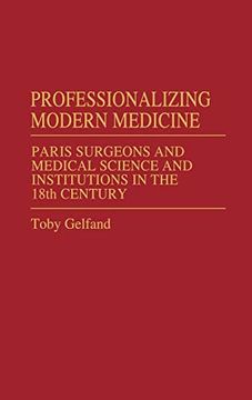 portada Professionalizing Modern Medicine: Paris Surgeons and Medical Science and Institutions in the 18Th Century (en Inglés)