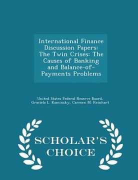 portada International Finance Discussion Papers: The Twin Crises: The Causes of Banking and Balance-Of-Payments Problems - Scholar's Choice Edition (en Inglés)