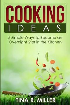 portada Cooking Ideas: 5 Simple Ways to Become an Overnight Star in the Kitchen (en Inglés)