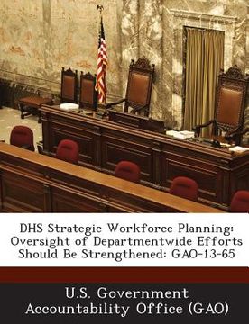 portada Dhs Strategic Workforce Planning: Oversight of Departmentwide Efforts Should Be Strengthened: Gao-13-65 (en Inglés)