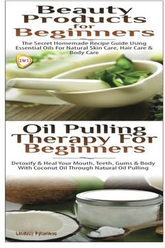 portada Beauty Products for Beginners & Oil Pulling Therapy For Beginners (Essential Oils Box Set) (Volume 14)