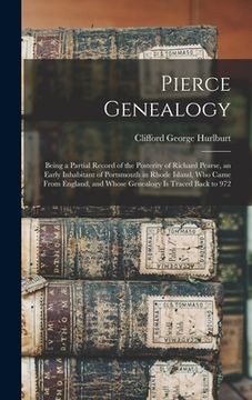 portada Pierce Genealogy: Being a Partial Record of the Posterity of Richard Pearse, an Early Inhabitant of Portsmouth in Rhode Island, Who Came (en Inglés)