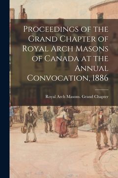 portada Proceedings of the Grand Chapter of Royal Arch Masons of Canada at the Annual Convocation, 1886 (en Inglés)