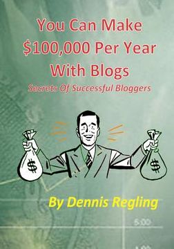 portada You Can Make $100,000 Per Year With Blogs: Secrets Of Successful Bloggers