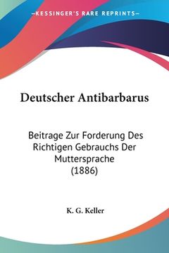 portada Deutscher Antibarbarus: Beitrage Zur Forderung Des Richtigen Gebrauchs Der Muttersprache (1886) (in German)