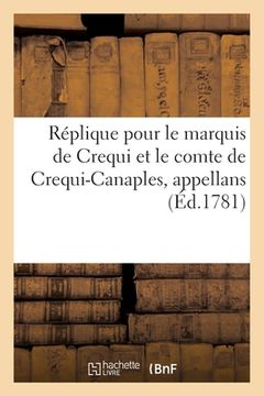 portada Réplique Pour Le Marquis de Crequi, Et Le Comte de Crequi-Canaples, Appellans: Contre Les Sieurs Le Jeune de la Furjonniere, Intimés (en Francés)