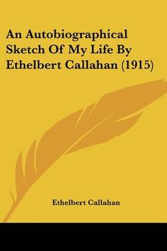 portada an autobiographical sketch of my life by ethelbert callahan (1915) (en Inglés)