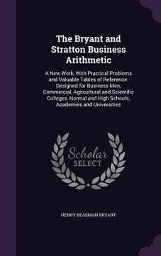 portada The Bryant and Stratton Business Arithmetic: A New Work, With Practical Problems and Valuable Tables of Reference. Designed for Business Men, Commerci (in English)