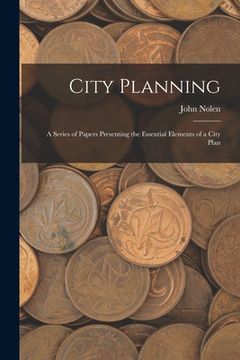 portada City Planning; a Series of Papers Presenting the Essential Elements of a City Plan (en Inglés)
