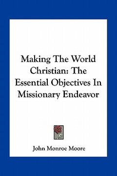portada making the world christian: the essential objectives in missionary endeavor (en Inglés)