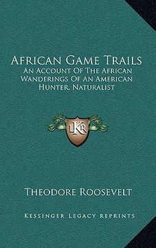 portada african game trails: an account of the african wanderings of an american hunter, naturalist (en Inglés)