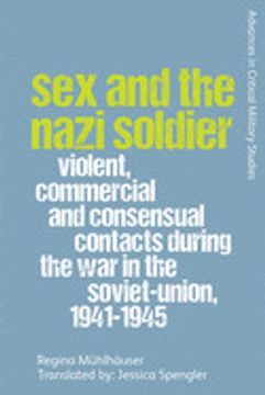 portada Sex and the Nazi Soldier: Violent, Commercial and Consensual Encounters During the war in the Soviet Union, 1941-1945