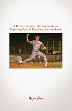 portada A Pitcher's Guide: The Essentials for Throwing Hard & Reaching the Next Level (en Inglés)