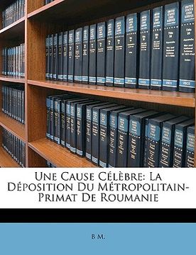 portada Une Cause Célèbre: La Déposition Du Métropolitain-Primat De Roumanie (in French)