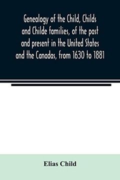 portada Genealogy of the Child; Childs and Childe Families; Of the Past and Present in the United States and the Canadas; From 1630 to 1881 (en Inglés)