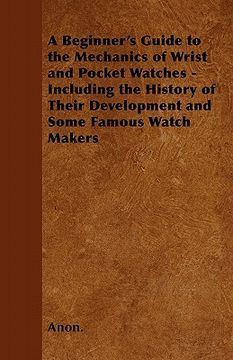 portada a beginner's guide to the mechanics of wrist and pocket watches - including the history of their development and some famous watch makers