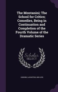 portada The Montanini; The School for Critics; Comedies, Being in Continuation and Completion of the Fourth Volume of the Dramatic Series (in English)