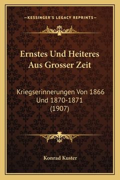 portada Ernstes Und Heiteres Aus Grosser Zeit: Kriegserinnerungen Von 1866 Und 1870-1871 (1907) (en Alemán)