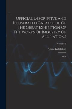 portada Official Descriptive And Illustrated Catalogue Of The Great Exhibition Of The Works Of Industry Of All Nations: 1851; Volume 5 (en Inglés)