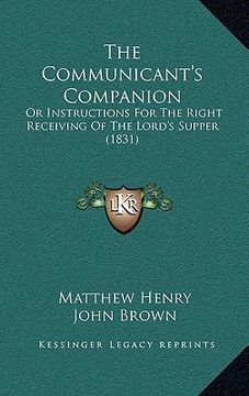 portada the communicant's companion: or instructions for the right receiving of the lord's supper (1831) (en Inglés)