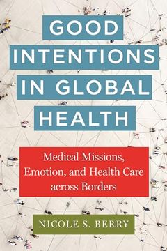 portada Good Intentions in Global Health: Medical Missions, Emotion, and Health Care Across Borders (Anthropologies of American Medicine: Culture, Power, and Practice) (en Inglés)