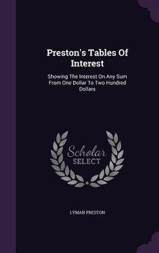 portada Preston's Tables Of Interest: Showing The Interest On Any Sum From One Dollar To Two Hundred Dollars (en Inglés)