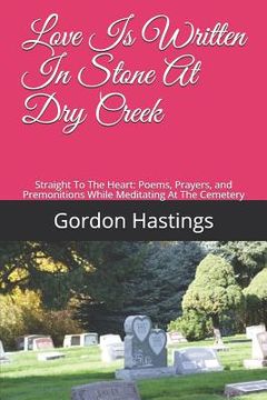 portada Love Is Written in Stone at Dry Creek: Straight to the Heart: Poems, Prayers, and Premonitions While Meditating at the Cemetery (en Inglés)