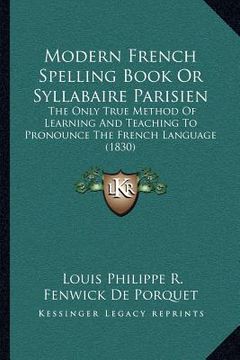 portada modern french spelling book or syllabaire parisien: the only true method of learning and teaching to pronounce the french language (1830) (en Inglés)