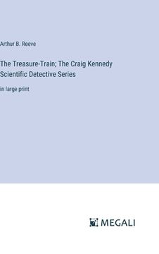 portada The Treasure-Train; The Craig Kennedy Scientific Detective Series: in large print