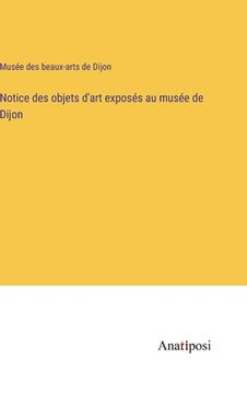 portada Notice des objets d'art exposés au musée de Dijon (en Francés)