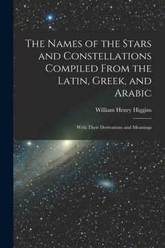 portada The Names of the Stars and Constellations Compiled From the Latin, Greek, and Arabic: With Their Derivations and Meanings (en Inglés)