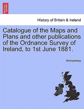 portada catalogue of the maps and plans and other publications of the ordnance survey of ireland, to 1st june 1881. (in English)