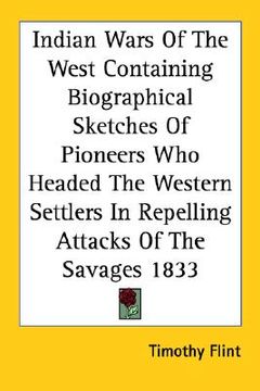 portada indian wars of the west containing biographical sketches of pioneers who headed the western settlers in repelling attacks of the savages 1833 (en Inglés)