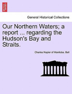 portada our northern waters; a report ... regarding the hudson's bay and straits. (en Inglés)