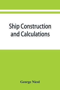 portada Ship construction and calculations, with numerous illustrations and examples for the use of officers of the mercantile marine, ship superintendents, d (en Inglés)