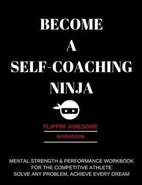portada Become a Self-Coaching Ninja: Mental Strength & Performance Workbook for the Competitive Athlete: Solve Any Problem, Achieve Every Dream