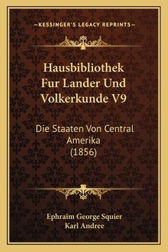 portada Hausbibliothek Fur Lander Und Volkerkunde V9: Die Staaten Von Central Amerika (1856) (en Alemán)