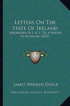 portada letters on the state of ireland: addressed by j. k. l. to a friend in england (1825) (in English)