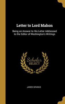 portada Letter to Lord Mahon: Being an Answer to His Letter Addressed to the Editor of Washington's Writings (en Inglés)