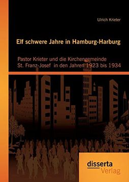portada Elf Schwere Jahre in Hamburg-Harburg: Pastor Krieter und die Kirchengemeinde st. Franz-Josef in den Jahren 1923 bis 1934 (en Alemán)