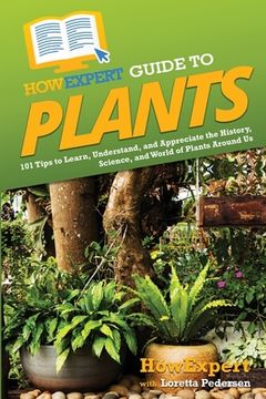 portada HowExpert Guide to Plants: 101 Tips to Learn, Understand, and Appreciate the History, Science, and World of Plants Around Us (in English)