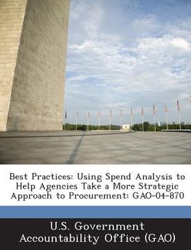 portada Best Practices: Using Spend Analysis to Help Agencies Take a More Strategic Approach to Procurement: Gao-04-870 (en Inglés)