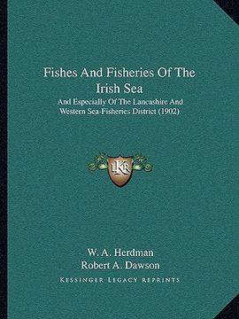portada fishes and fisheries of the irish sea: and especially of the lancashire and western sea-fisheries district (1902) (in English)