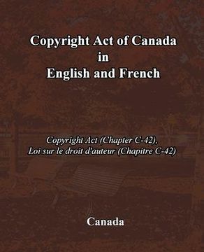 portada Copyright Act of Canada in English and French: Copyright Act (Chapter C-42), Loi sur le droit d'auteur (Chapitre C-42) (en Inglés)
