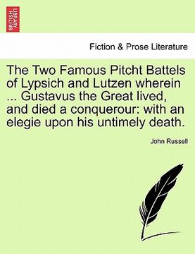 portada the two famous pitcht battels of lypsich and lutzen wherein ... gustavus the great lived, and died a conquerour: with an elegie upon his untimely deat (en Inglés)