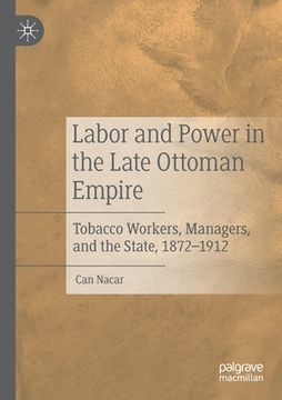 portada Labor and Power in the Late Ottoman Empire: Tobacco Workers, Managers, and the State, 1872-1912 (in English)