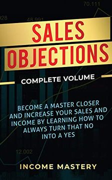 portada Sales Objections: Become a Master Closer and Increase Your Sales and Income by Learning how to Always Turn That no Into a yes Complete Volume (in English)