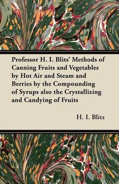 portada professor h. i. blits' methods of canning fruits and vegetables by hot air and steam and berries by the compounding of syrups also the crystallizing a (en Inglés)